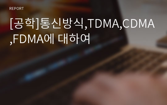[공학]통신방식,TDMA,CDMA,FDMA에 대하여