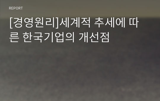 [경영원리]세계적 추세에 따른 한국기업의 개선점