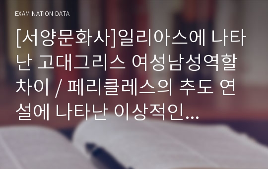 [서양문화사]일리아스에 나타난 고대그리스 여성남성역할차이 / 페리클레스의 추도 연설에 나타난 이상적인 국가와 아테네인과 스파르타인의 상이한 태도