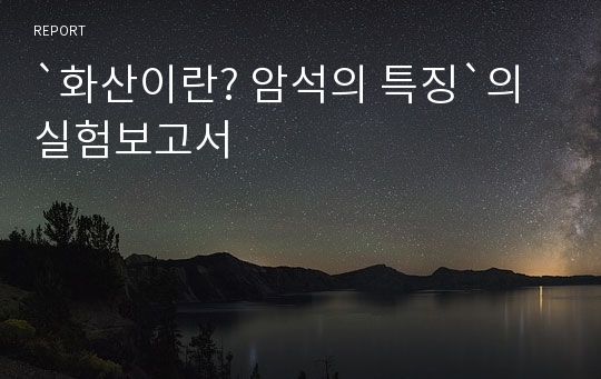 `화산이란? 암석의 특징`의 실험보고서