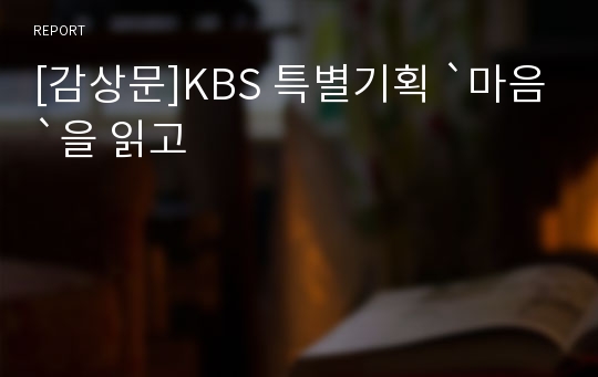 [감상문]KBS 특별기획 `마음`을 읽고