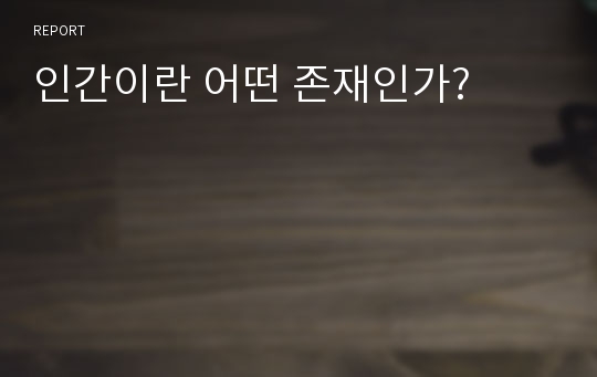 인간이란 어떤 존재인가?