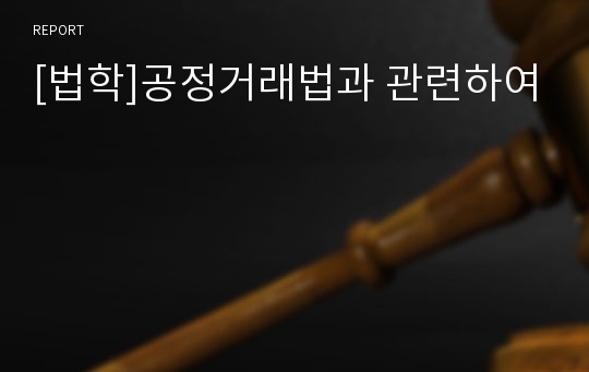 [법학]공정거래법과 관련하여