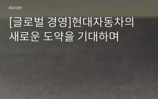 [글로벌 경영]현대자동차의 새로운 도약을 기대하며