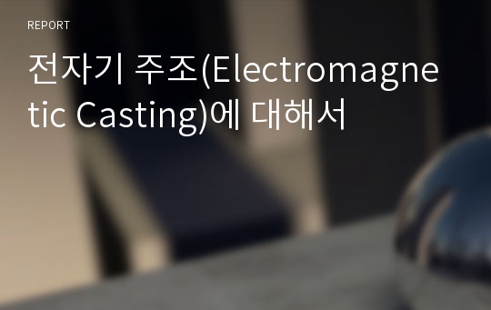 전자기 주조(Electromagnetic Casting)에 대해서