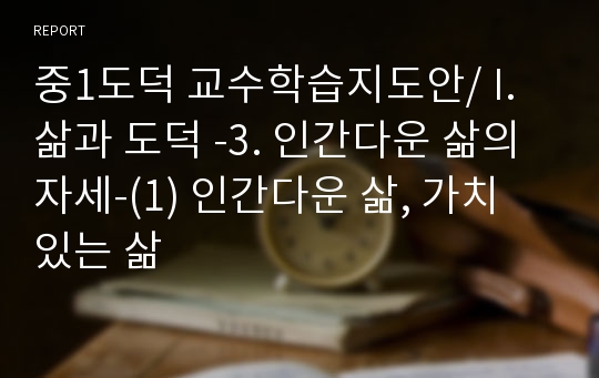 중1도덕 교수학습지도안/ I. 삶과 도덕 -3. 인간다운 삶의 자세-(1) 인간다운 삶, 가치 있는 삶