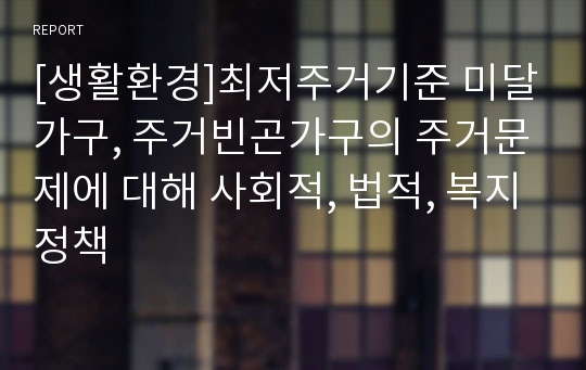 [생활환경]최저주거기준 미달가구, 주거빈곤가구의 주거문제에 대해 사회적, 법적, 복지정책