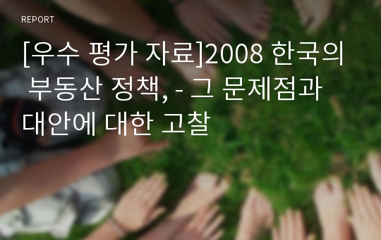 [우수 평가 자료]2008 한국의 부동산 정책, - 그 문제점과 대안에 대한 고찰