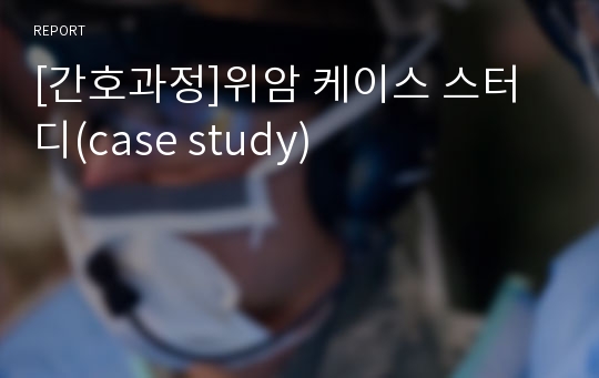 [간호과정]위암 케이스 스터디(case study)