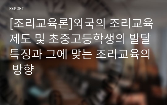 [조리교육론]외국의 조리교육제도 및 초중고등학생의 발달특징과 그에 맞는 조리교육의 방향