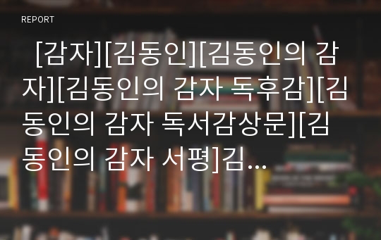   [감자][김동인][김동인의 감자][김동인의 감자 독후감][김동인의 감자 독서감상문][김동인의 감자 서평]김동인의 감자 독후감, 김동인의 감자 독서감상문, 김동인의 감자를 읽고, 김동인의 감자 서평, 감자, 김동인