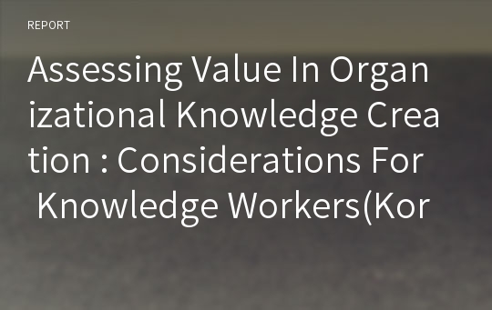 Assessing Value In Organizational Knowledge Creation : Considerations For Knowledge Workers(Kor)