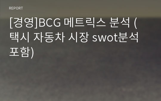 [경영]BCG 메트릭스 분석 (택시 자동차 시장 swot분석 포함)