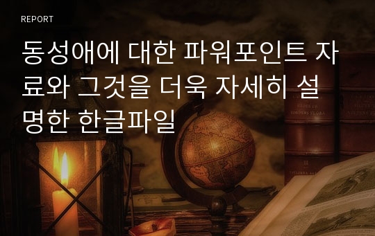 동성애에 대한 파워포인트 자료와 그것을 더욱 자세히 설명한 한글파일