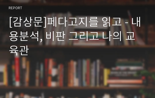 [감상문]페다고지를 읽고 - 내용분석, 비판 그리고 나의 교육관