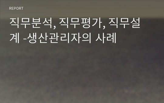 직무분석, 직무평가, 직무설계 -생산관리자의 사례