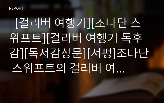   [걸리버 여행기][조나단 스위프트][걸리버 여행기 독후감][독서감상문][서평]조나단 스위프트의 걸리버 여행기 독후감, 조나단 스위프트의 걸리버 여행기 독서감상문, 조나단 스위프트의 걸리버 여행기 서평