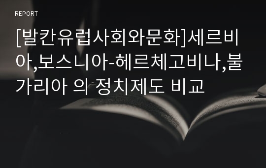 [발칸유럽사회와문화]세르비아,보스니아-헤르체고비나,불가리아 의 정치제도 비교