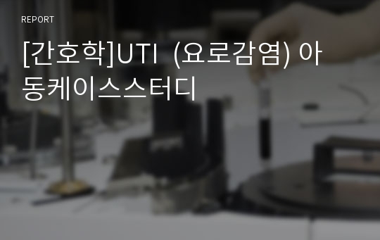 [간호학]UTI  (요로감염) 아동케이스스터디