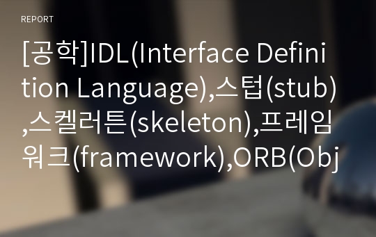 [공학]IDL(Interface Definition Language),스텁(stub),스켈러튼(skeleton),프레임워크(framework),ORB(Object Request Broker),ActiveX,CORBA(Common Object Request Broker Architecture),JAVA RMI(JAVA Remote Me