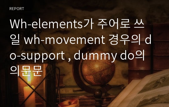 Wh-elements가 주어로 쓰일 wh-movement 경우의 do-support , dummy do의 의문문