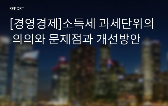 [경영경제]소득세 과세단위의 의의와 문제점과 개선방안