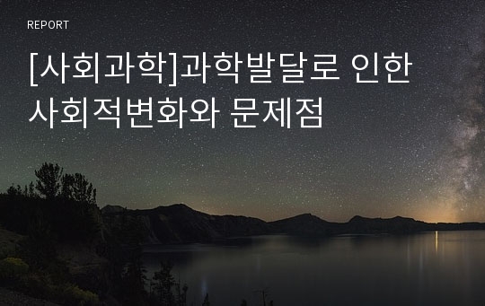 [사회과학]과학발달로 인한 사회적변화와 문제점