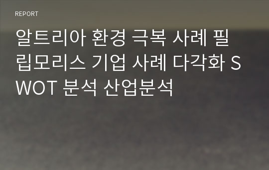 알트리아 환경 극복 사례 필립모리스 기업 사례 다각화 SWOT 분석 산업분석