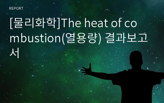 [물리화학]The heat of combustion(열용량) 결과보고서