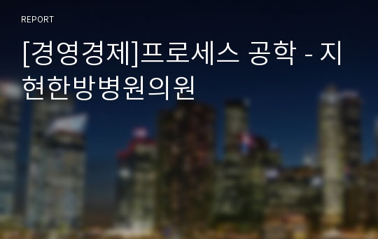 [경영경제]프로세스 공학 - 지현한방병원의원