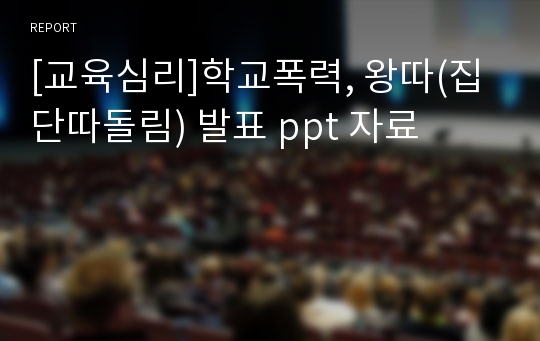 [교육심리]학교폭력, 왕따(집단따돌림) 발표 ppt 자료
