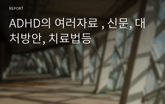 ADHD의 여러자료 , 신문, 대처방안, 치료법등