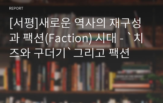 [서평]새로운 역사의 재구성과 팩션(Faction) 시대 - `치즈와 구더기`그리고 팩션