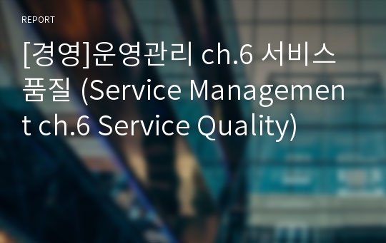 [경영]운영관리 ch.6 서비스 품질 (Service Management ch.6 Service Quality)