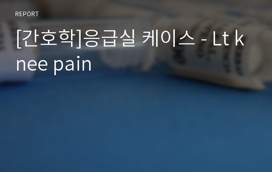 [간호학]응급실 케이스 - Lt knee pain