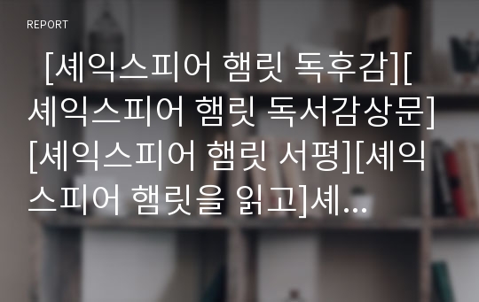   [셰익스피어 햄릿 독후감][셰익스피어 햄릿 독서감상문][셰익스피어 햄릿 서평][셰익스피어 햄릿을 읽고]셰익스피어 햄릿 독후감, 셰익스피어 햄릿 독서감상문, 셰익스피어 햄릿 서평, 셰익스피어 햄릿, 햄릿을 읽고