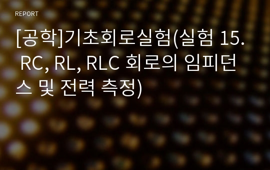 [공학]기초회로실험(실험 15. RC, RL, RLC 회로의 임피던스 및 전력 측정)