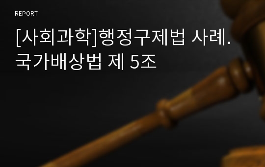 [사회과학]행정구제법 사례. 국가배상법 제 5조