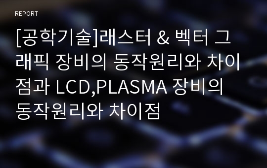 [공학기술]래스터 &amp; 벡터 그래픽 장비의 동작원리와 차이점과 LCD,PLASMA 장비의 동작원리와 차이점