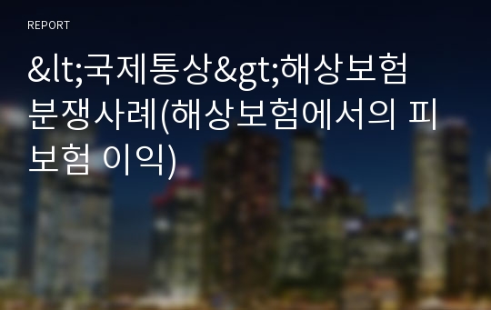 &lt;국제통상&gt;해상보험 분쟁사례(해상보험에서의 피보험 이익)