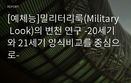 [예체능]밀리터리룩(Military Look)의 변천 연구 -20세기와 21세기 양식비교를 중심으로-