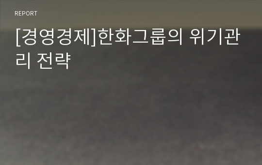 [경영경제]한화그룹의 위기관리 전략