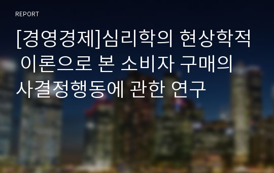 [경영경제]심리학의 현상학적 이론으로 본 소비자 구매의사결정행동에 관한 연구