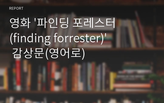 영화 &#039;파인딩 포레스터(finding forrester)&#039; 감상문(영어로)