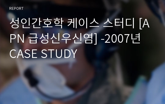 성인간호학 케이스 스터디 [APN 급성신우신염] -2007년 CASE STUDY