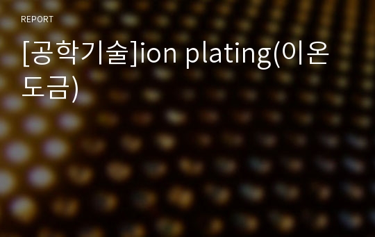 [공학기술]ion plating(이온도금)