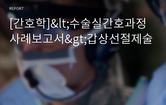 [간호학]&lt;수술실간호과정사례보고서&gt;갑상선절제술