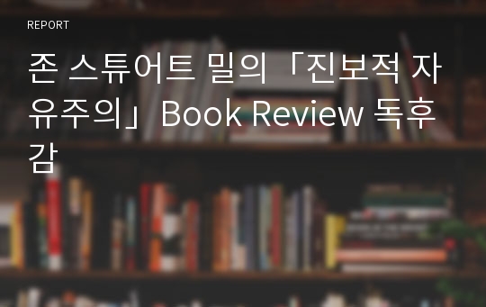 존 스튜어트 밀의「진보적 자유주의」Book Review 독후감