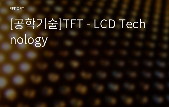 [공학기술]TFT - LCD Technology