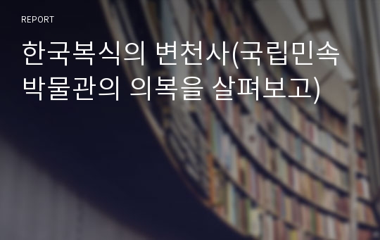 한국복식의 변천사(국립민속박물관의 의복을 살펴보고)